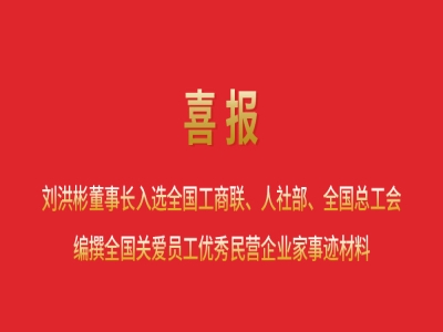 喜報丨劉洪彬董事長入選全國工商聯(lián)、人社部、全國總工會編撰全國關愛員工優(yōu)秀民營企業(yè)家事跡材料